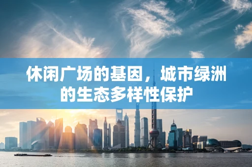 休闲广场的基因，城市绿洲的生态多样性保护