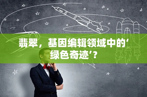 翡翠，基因编辑领域中的‘绿色奇迹’？