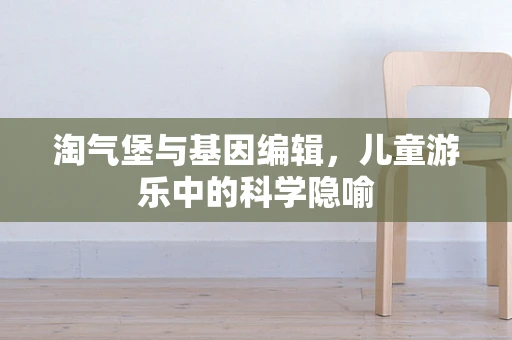 淘气堡与基因编辑，儿童游乐中的科学隐喻