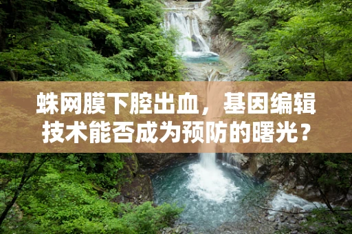 蛛网膜下腔出血，基因编辑技术能否成为预防的曙光？
