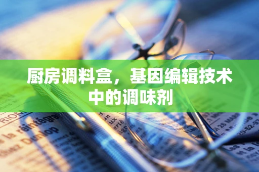 厨房调料盒，基因编辑技术中的调味剂