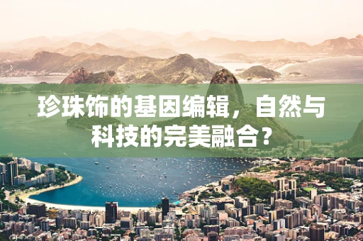 珍珠饰的基因编辑，自然与科技的完美融合？