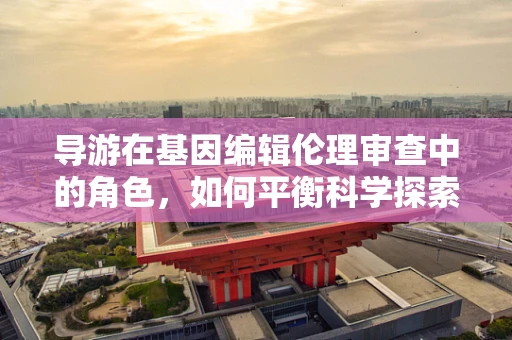 导游在基因编辑伦理审查中的角色，如何平衡科学探索与公众信任？