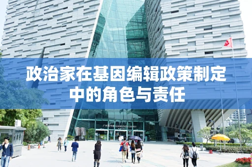 政治家在基因编辑政策制定中的角色与责任