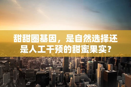 甜甜圈基因，是自然选择还是人工干预的甜蜜果实？