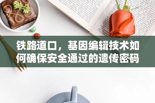 铁路道口，基因编辑技术如何确保安全通过的遗传密码？