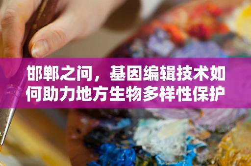 邯郸之问，基因编辑技术如何助力地方生物多样性保护？