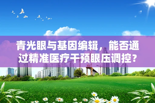 青光眼与基因编辑，能否通过精准医疗干预眼压调控？