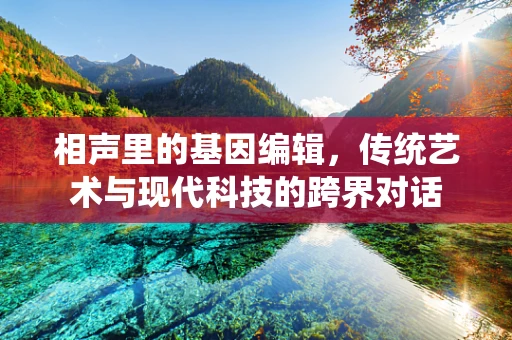 相声里的基因编辑，传统艺术与现代科技的跨界对话