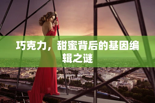 巧克力，甜蜜背后的基因编辑之谜