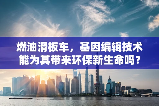 燃油滑板车，基因编辑技术能为其带来环保新生命吗？