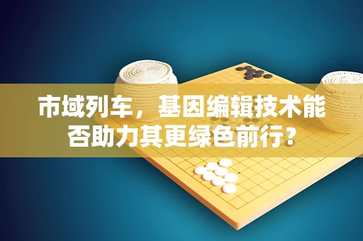 市域列车，基因编辑技术能否助力其更绿色前行？