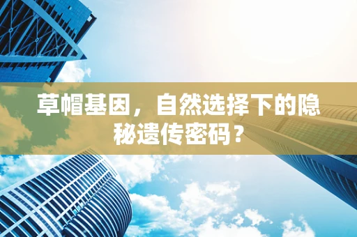 草帽基因，自然选择下的隐秘遗传密码？