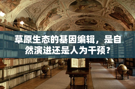 草原生态的基因编辑，是自然演进还是人为干预？