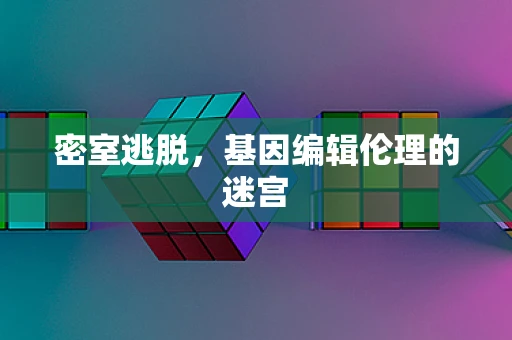 密室逃脱，基因编辑伦理的迷宫
