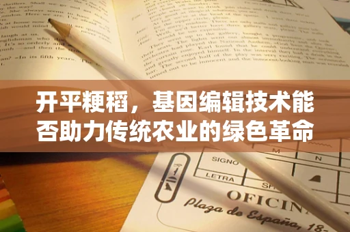 开平粳稻，基因编辑技术能否助力传统农业的绿色革命？