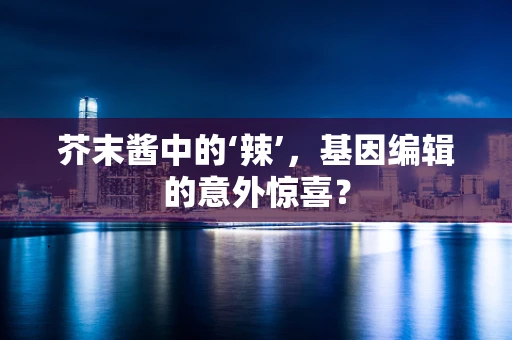 芥末酱中的‘辣’，基因编辑的意外惊喜？