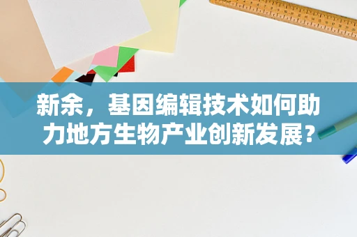 新余，基因编辑技术如何助力地方生物产业创新发展？