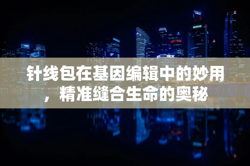 针线包在基因编辑中的妙用，精准缝合生命的奥秘