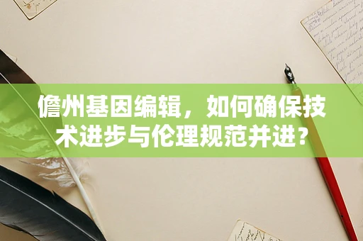 儋州基因编辑，如何确保技术进步与伦理规范并进？