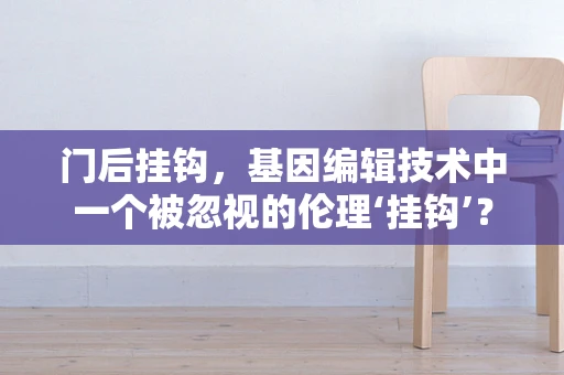 门后挂钩，基因编辑技术中一个被忽视的伦理‘挂钩’？