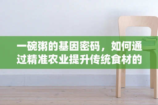 一碗粥的基因密码，如何通过精准农业提升传统食材的营养价值？
