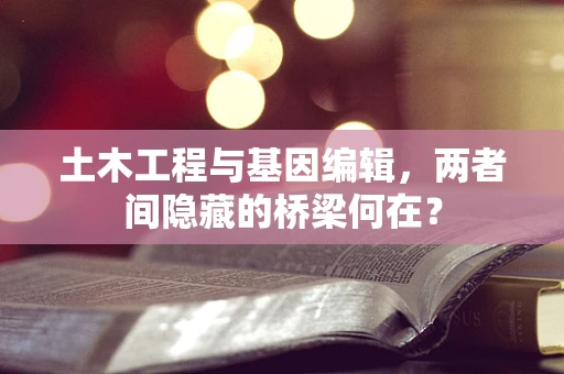 土木工程与基因编辑，两者间隐藏的桥梁何在？