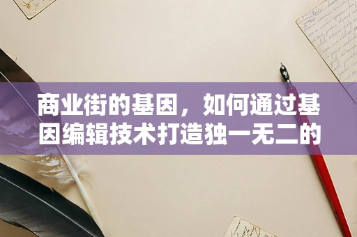商业街的基因，如何通过基因编辑技术打造独一无二的消费体验？