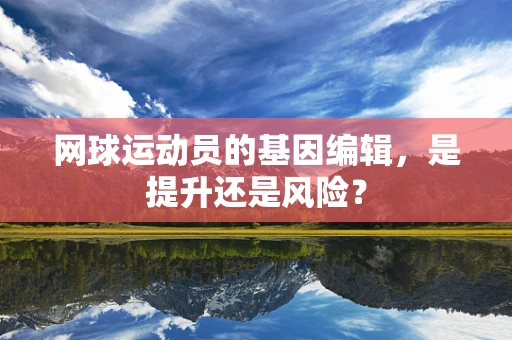 网球运动员的基因编辑，是提升还是风险？