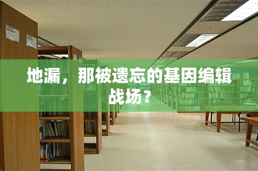 地漏，那被遗忘的基因编辑战场？