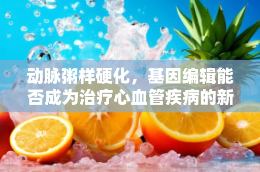 动脉粥样硬化，基因编辑能否成为治疗心血管疾病的新钥匙？