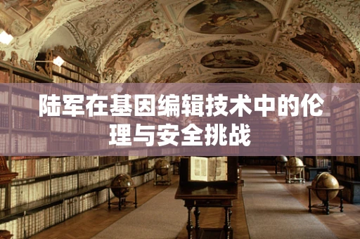 陆军在基因编辑技术中的伦理与安全挑战