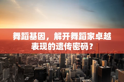 舞蹈基因，解开舞蹈家卓越表现的遗传密码？
