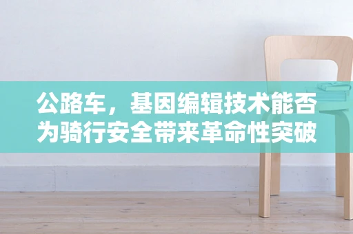 公路车，基因编辑技术能否为骑行安全带来革命性突破？