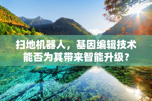 扫地机器人，基因编辑技术能否为其带来智能升级？