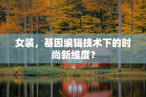 女装，基因编辑技术下的时尚新维度？