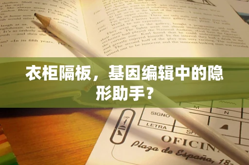 衣柜隔板，基因编辑中的隐形助手？