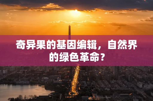 奇异果的基因编辑，自然界的绿色革命？
