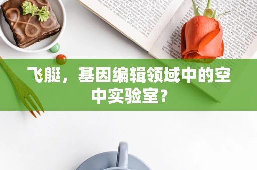飞艇，基因编辑领域中的空中实验室？