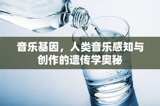 音乐基因，人类音乐感知与创作的遗传学奥秘