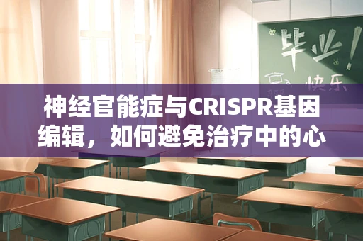 神经官能症与CRISPR基因编辑，如何避免治疗中的心理副作用？