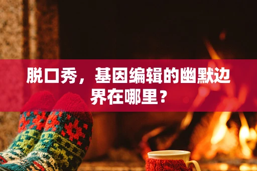 脱口秀，基因编辑的幽默边界在哪里？