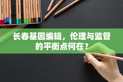长春基因编辑，伦理与监管的平衡点何在？