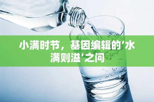 小满时节，基因编辑的‘水满则溢’之问