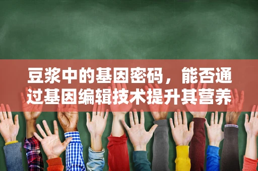 豆浆中的基因密码，能否通过基因编辑技术提升其营养价值？