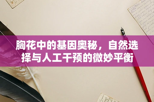 胸花中的基因奥秘，自然选择与人工干预的微妙平衡