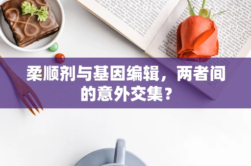 柔顺剂与基因编辑，两者间的意外交集？