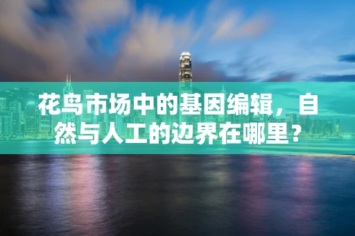 花鸟市场中的基因编辑，自然与人工的边界在哪里？
