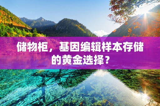 储物柜，基因编辑样本存储的黄金选择？