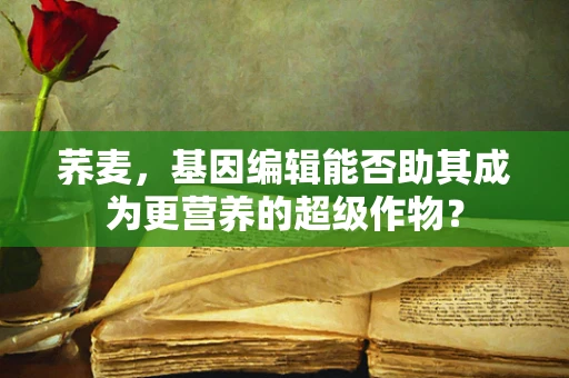 荞麦，基因编辑能否助其成为更营养的超级作物？